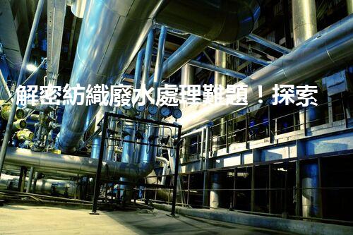 解密紡織廢水處理難題！探索綠色未來之路？